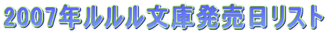 2007年ルルル文庫発売日リスト。